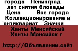 1.1) города : Ленинград - 40 лет снятия блокады › Цена ­ 49 - Все города Коллекционирование и антиквариат » Значки   . Ханты-Мансийский,Ханты-Мансийск г.